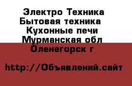 Электро-Техника Бытовая техника - Кухонные печи. Мурманская обл.,Оленегорск г.